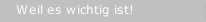 Weil es wichtig ist!